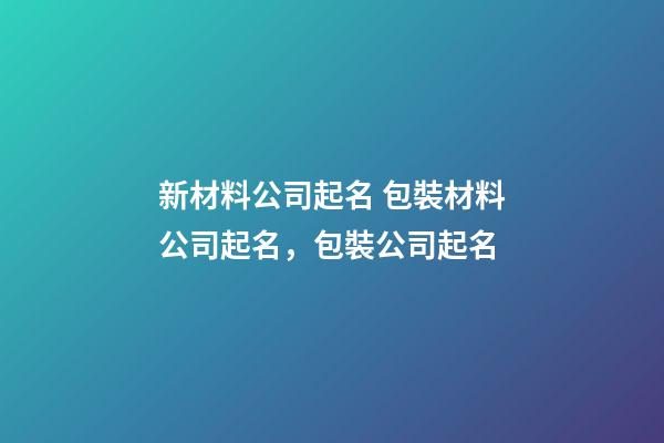 新材料公司起名 包裝材料公司起名，包裝公司起名-第1張-公司起名-玄機派